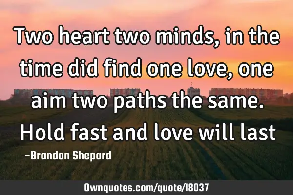 Two heart two minds,in the time did find one love, one aim two paths the same. Hold fast and love
