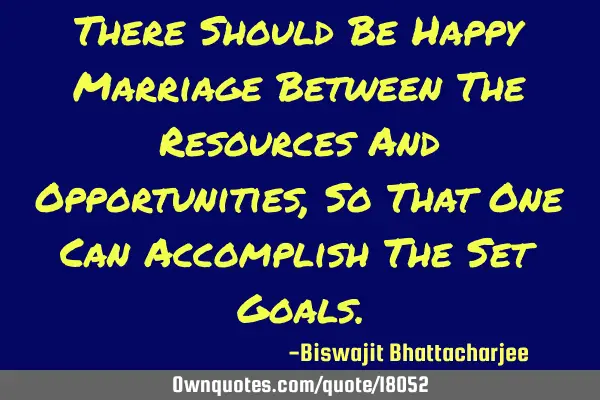 There Should Be Happy Marriage Between The Resources And Opportunities, So That One Can Accomplish T