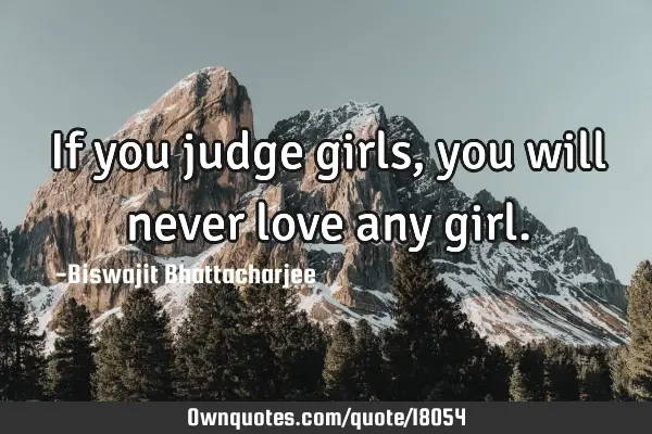 If you judge girls, you will never love any