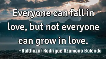 Everyone can fall in love, but not everyone can grow in love.
