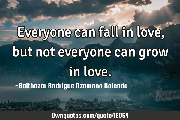 Everyone can fall in love, but not everyone can grow in