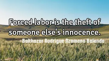 Forced labor is the theft of someone else's innocence.