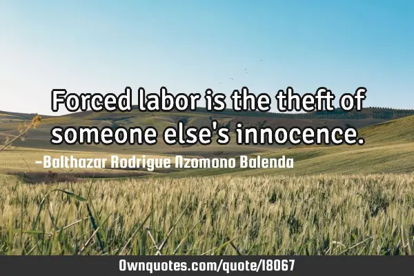 Forced labor is the theft of someone else