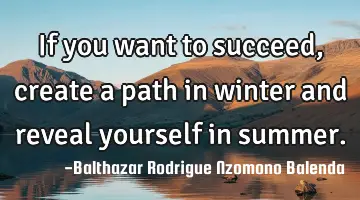 If you want to succeed, create a path in winter and reveal yourself in summer.