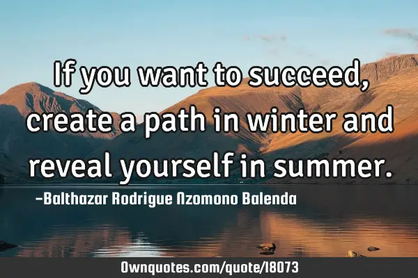 If you want to succeed, create a path in winter and reveal yourself in