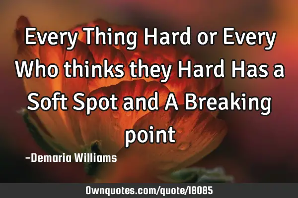 Every Thing Hard or Every Who thinks they Hard Has a Soft Spot and A Breaking