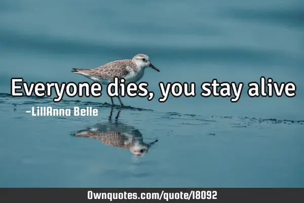 Everyone dies,you stay