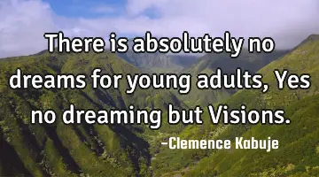 There is absolutely no dreams for young adults, Yes no dreaming but Visions.