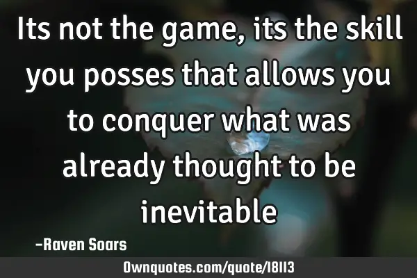 Its not the game, its the skill you posses that allows you to conquer what was already thought to