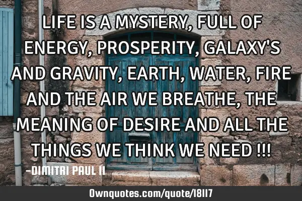LIFE IS A MYSTERY, FULL OF ENERGY ,PROSPERITY, GALAXY