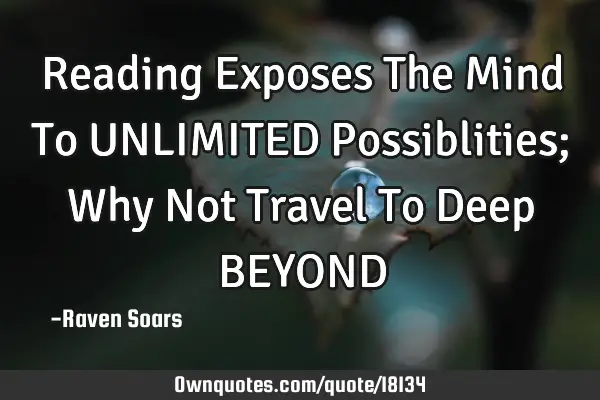 Reading Exposes The Mind To UNLIMITED Possiblities; Why Not Travel To Deep BEYOND