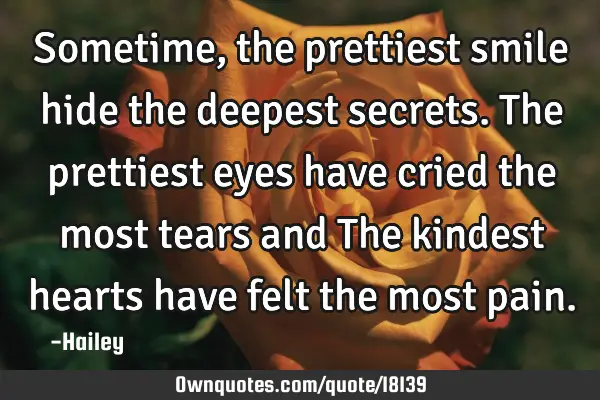Sometime,the prettiest smile hide the deepest secrets. The prettiest eyes have cried the most tears