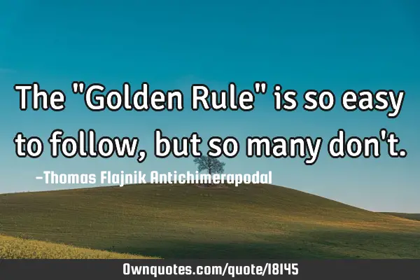 The "Golden Rule" is so easy to follow, but so many don