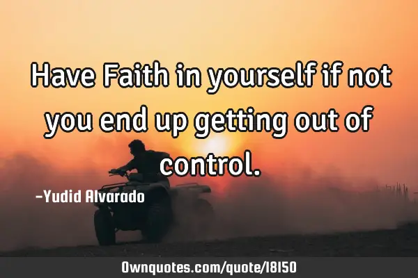 Have Faith in yourself if not you end up getting out of