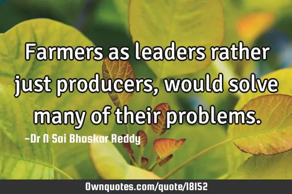 Farmers as leaders rather just producers, would solve many of their