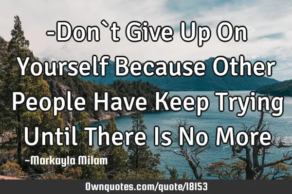 -Don`t Give Up On Yourself Because Other People Have Keep Trying Until There Is No M