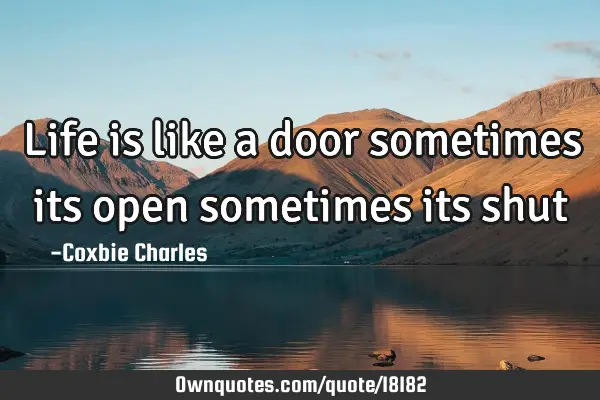 Life is like a door sometimes its open sometimes its