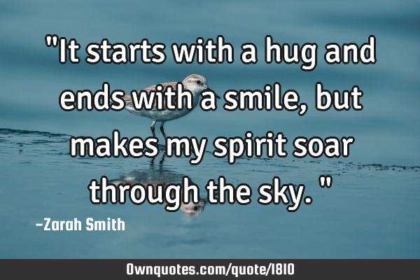 "It starts with a hug and ends with a smile, but makes my spirit soar through the sky."