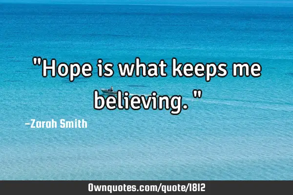 "Hope is what keeps me believing."