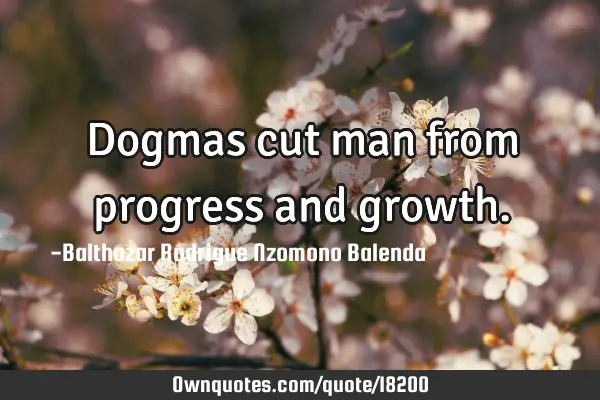 Dogmas cut man from progress and