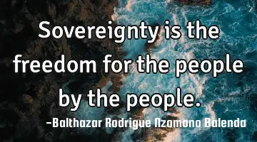 Sovereignty is the freedom for the people by the people.
