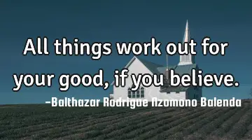 All things work out for your good, if you believe.