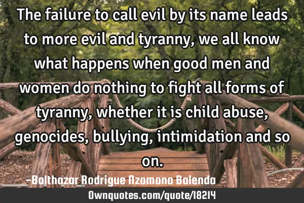 The failure to call evil by its name leads to more evil and tyranny, we all know what happens when