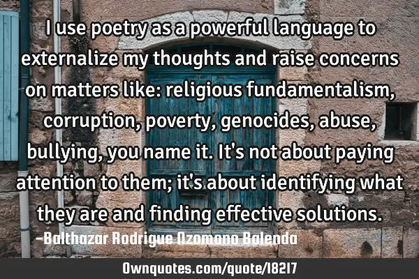 I use poetry as a powerful language to externalize my thoughts and raise concerns on matters like: