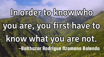 In order to know who you are, you first have to know what you are not.