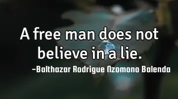 A free man does not believe in a lie.