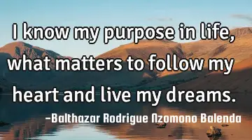 I know my purpose in life, what matters to follow my heart and live my dreams.