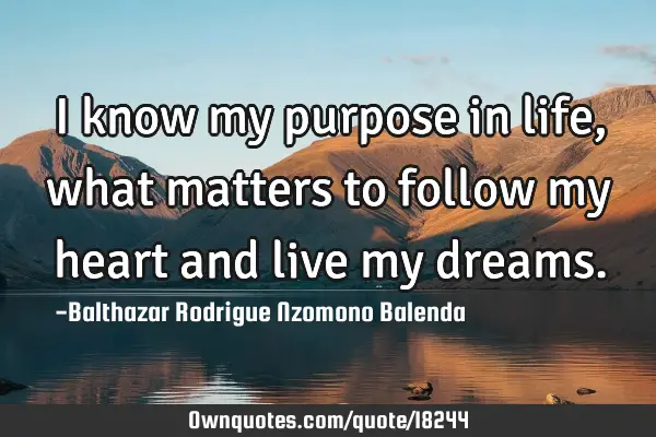 I know my purpose in life, what matters to follow my heart and live my