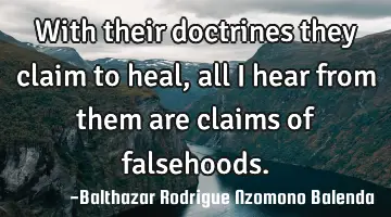 With their doctrines they claim to heal, all I hear from them are claims of falsehoods.