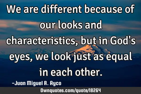 We are different because of our looks and characteristics, but in God