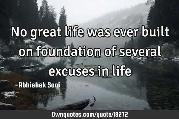 No great life was ever built on foundation of several excuses in
