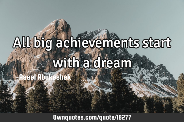 All big achievements start with a