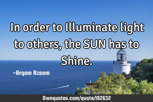 In order to Illuminate light to others, the SUN has to S