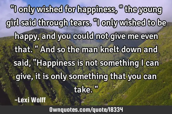 "I only wished for happiness," the young girl said through tears. "I only wished to be happy, and