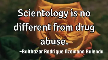 Scientology is no different from drug abuse.