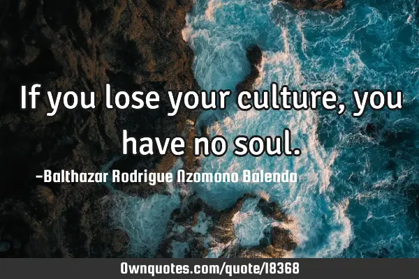If you lose your culture, you have no