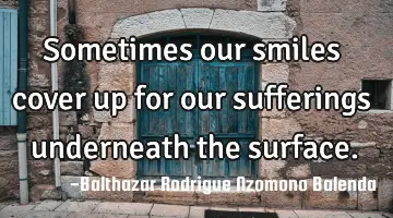 Sometimes our smiles cover up for our sufferings underneath the surface.