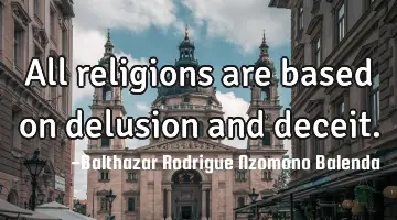All religions are based on delusion and deceit.