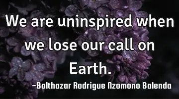 We are uninspired when we lose our call on Earth.