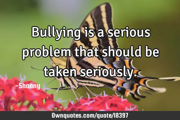 Bullying is a serious problem that should be taken
