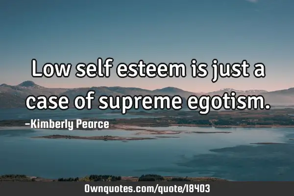 Low self esteem is just a case of supreme