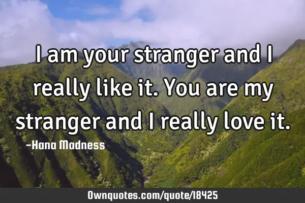 I am your stranger and I really like it. You are my stranger and I really love