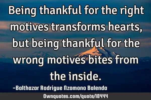 Being thankful for the right motives transforms hearts, but being thankful for the wrong motives