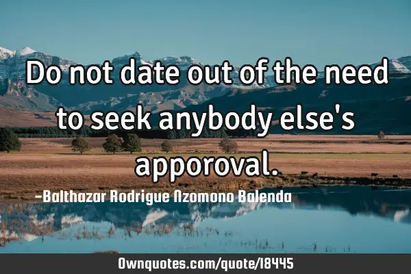 Do not date out of the need to seek anybody else