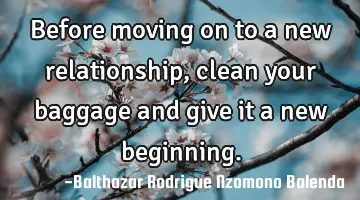 Before moving on to a new relationship, clean your baggage and give it a new beginning.