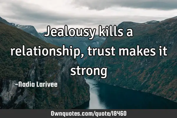 Jealousy kills a relationship, trust makes it